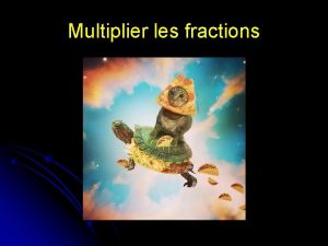 Multiplier les fractions FRACTIONS La Multiplication l l