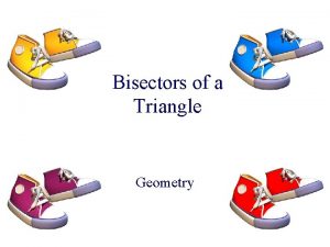 Bisectors of a Triangle Geometry Objectives Use properties