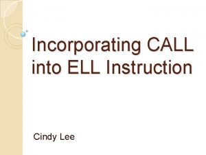 Incorporating CALL into ELL Instruction Cindy Lee Overview