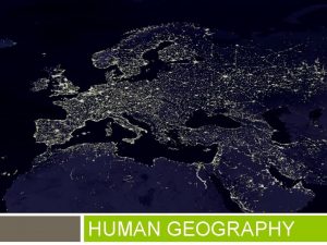 HUMAN GEOGRAPHY What is Human Geography Geography is