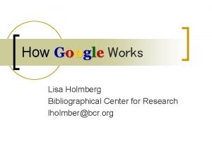 How Google Works Lisa Holmberg Bibliographical Center for