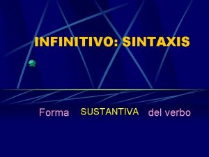 INFINITIVO SINTAXIS Forma SUSTANTIVA del verbo SINTAXIS Dualidad