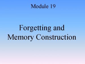 Module 19 Forgetting and Memory Construction Information Processing