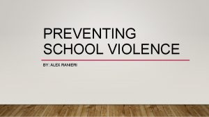 PREVENTING SCHOOL VIOLENCE BY ALEX RANIERI SCHOOL VIOLENCE