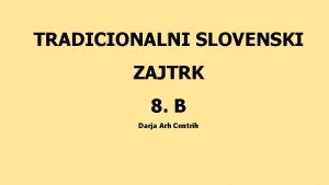 TRADICIONALNI SLOVENSKI ZAJTRK 8 B Darja Arh Centrih