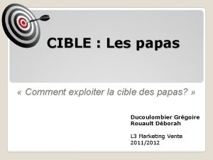 CIBLE Les papas Comment exploiter la cible des