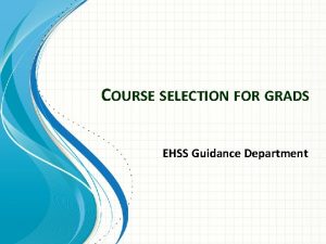 COURSE SELECTION FOR GRADS EHSS Guidance Department GRADS