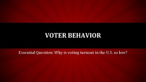 VOTER BEHAVIOR Essential Question Why is voting turnout