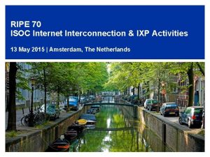 RIPE 70 ISOC Internet Interconnection IXP Activities 13