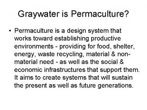 Graywater is Permaculture Permaculture is a design system