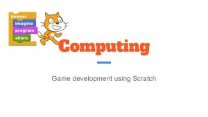 Computing Game development using Scratch What is Scratch