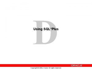 D Using SQLPlus Copyright 2006 Oracle All rights