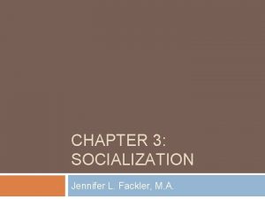 CHAPTER 3 SOCIALIZATION Jennifer L Fackler M A