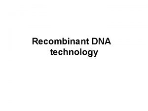 Recombinant DNA technology Production of Recombinant DNA DNA