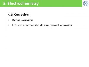 5 Electrochemistry 5 6 Corrosion Define corrosion List