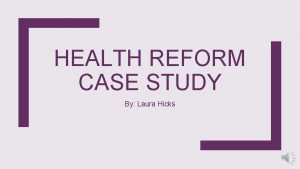 HEALTH REFORM CASE STUDY By Laura Hicks Case