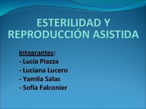 ESTERILIDAD Y REPRODUCCIN ASISTIDA Integrantes Luca Piazza Luciana