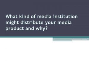 What kind of media institution might distribute your