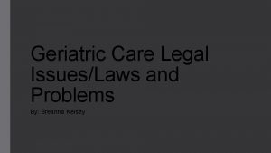 Geriatric Care Legal IssuesLaws and Problems By Breanna