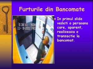 Furturile din Bancomate In primul slide vedeti o