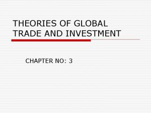 THEORIES OF GLOBAL TRADE AND INVESTMENT CHAPTER NO