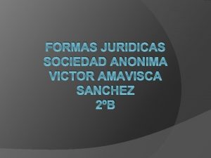 FORMAS JURIDICAS SOCIEDAD ANONIMA VICTOR AMAVISCA SANCHEZ 2B