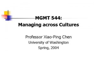 MGMT 544 Managing across Cultures Professor XiaoPing Chen