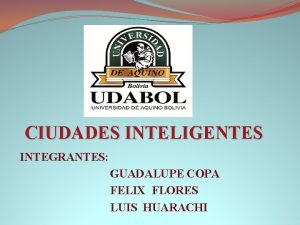 CIUDADES INTELIGENTES INTEGRANTES GUADALUPE COPA FELIX FLORES LUIS