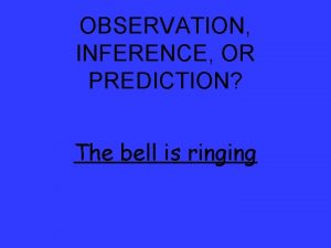 OBSERVATION INFERENCE OR PREDICTION The bell is ringing