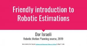 Friendly introduction to Robotic Estimations Dor Israeli Robotic