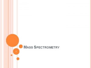 MASS SPECTROMETRY 1 MASS SPECTROMETRY Measures the mass