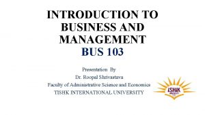 INTRODUCTION TO BUSINESS AND MANAGEMENT BUS 103 Presentation