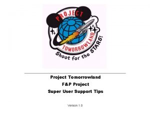 Project Tomorrowland FP Project Super User Support Tips