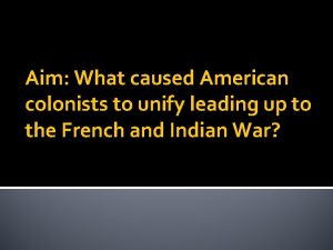 Aim What caused American colonists to unify leading