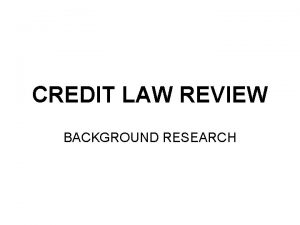 CREDIT LAW REVIEW BACKGROUND RESEARCH Contents Background Research