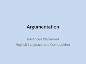 Argumentation Advanced Placement English Language and Composition Argumentation