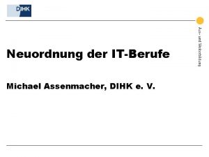 Neuordnung der ITBerufe Michael Assenmacher DIHK e V