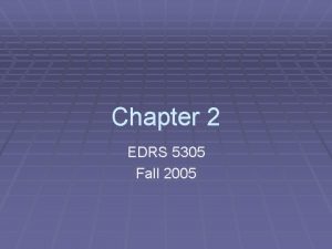 Chapter 2 EDRS 5305 Fall 2005 Descriptive Statistics