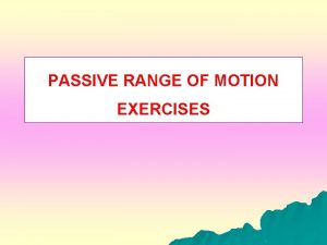 PASSIVE RANGE OF MOTION EXERCISES Definition l It