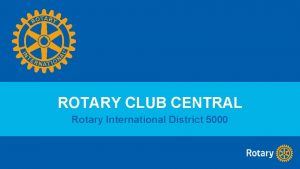 ROTARY CLUB CENTRAL Rotary International District 5000 rotary