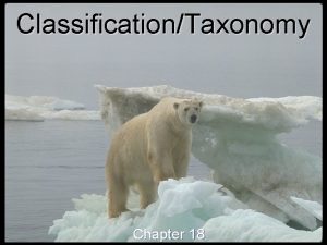 ClassificationTaxonomy Chapter 18 Why Classify To study the