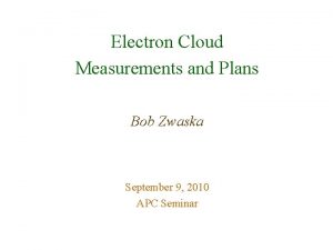 Electron Cloud Measurements and Plans Bob Zwaska September