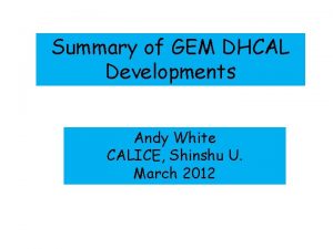 Summary of GEM DHCAL Developments Andy White CALICE