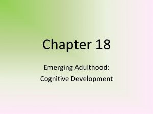 Chapter 18 Emerging Adulthood Cognitive Development Cognitive Development