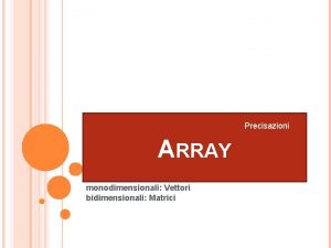 Precisazioni ARRAY monodimensionali Vettori bidimensionali Matrici 1 step