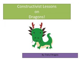 Constructivist Lessons on Dragons By Emily DAngelo Purpose