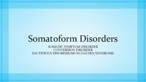 Somatoform Disorders SOMATIC SYMPTOM DISORDER CONVERSION DISORDER FACTITIOUS