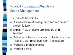 Week 4 Learning Objectives Scope Management You should