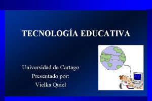 TECNOLOGA EDUCATIVA Universidad de Cartago Presentado por Vielka