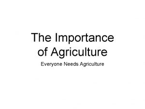 The Importance of Agriculture Everyone Needs Agriculture I